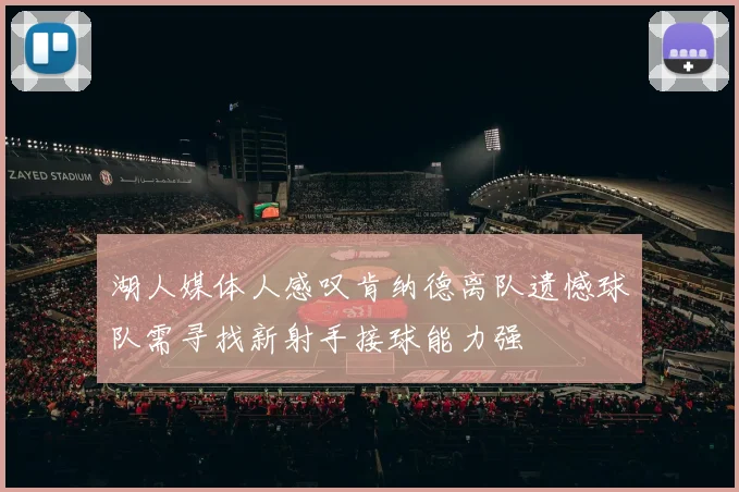 湖人媒体人感叹肯纳德离队遗憾球队需寻找新射手接球能力强