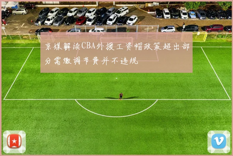 京媒解读CBA外援工资帽政策超出部分需缴调节费并不违规