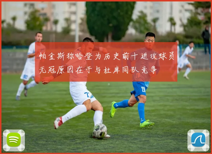 帕金斯称哈登为历史前十进攻球员无冠原因在于与杜库同队竞争