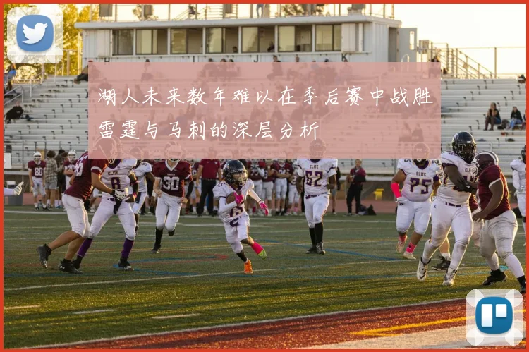 湖人未来数年难以在季后赛中战胜雷霆与马刺的深层分析