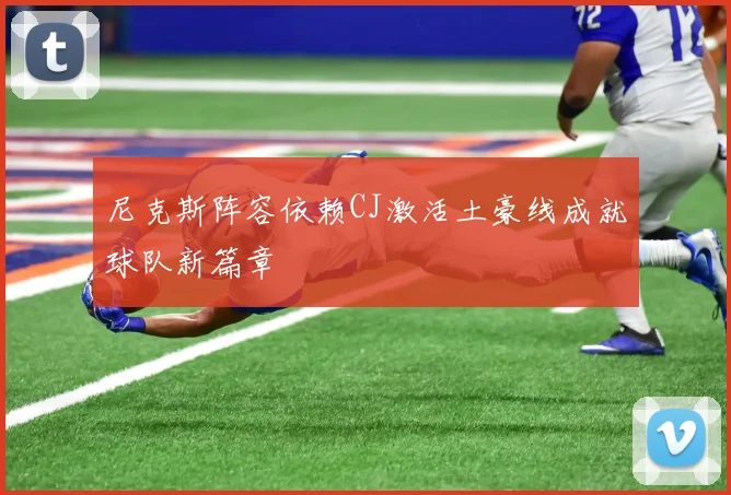 尼克斯阵容依赖CJ激活土豪线成就球队新篇章