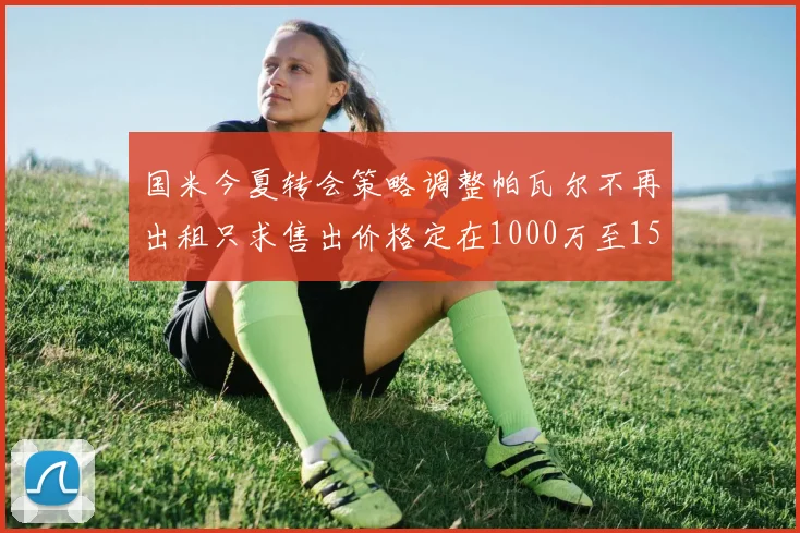 国米今夏转会策略调整帕瓦尔不再出租只求售出价格定在1000万至1500万欧