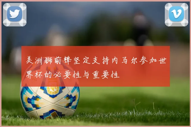 美洲狮前锋坚定支持内马尔参加世界杯的必要性与重要性