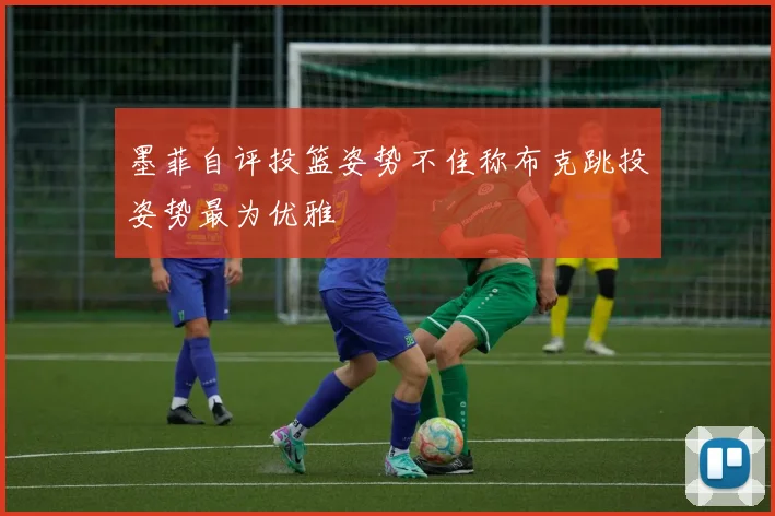 墨菲自评投篮姿势不佳称布克跳投姿势最为优雅